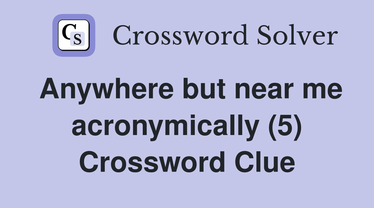 Anywhere but near me acronymically (5) Crossword Clue