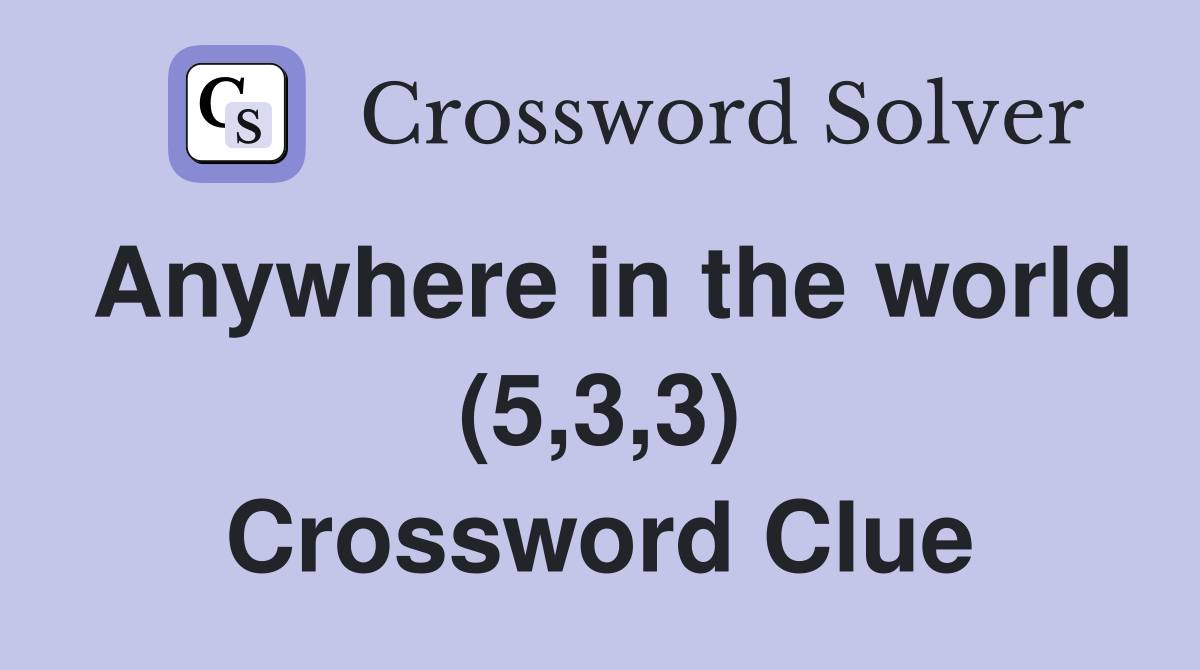 Anywhere in the world (5,3,3) Crossword Clue