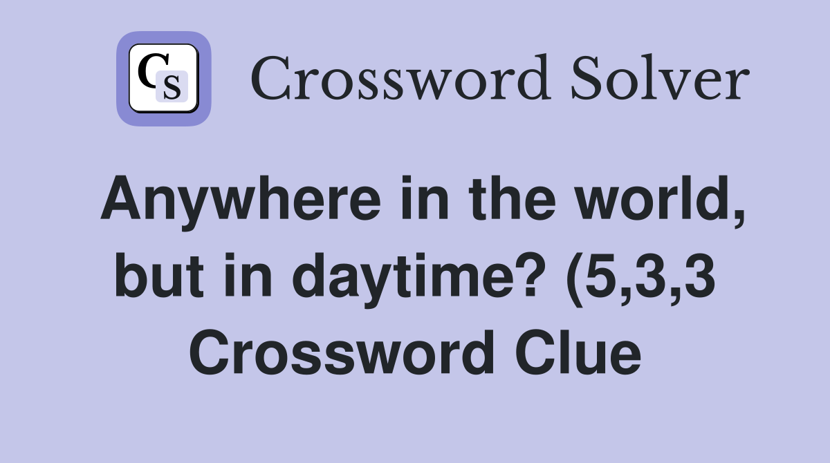 Anywhere in the world but in daytime? (5 3 3) Crossword Clue Answers Anywhere in the world but in daytime? (5 3 3) Crossword Clue Answers
