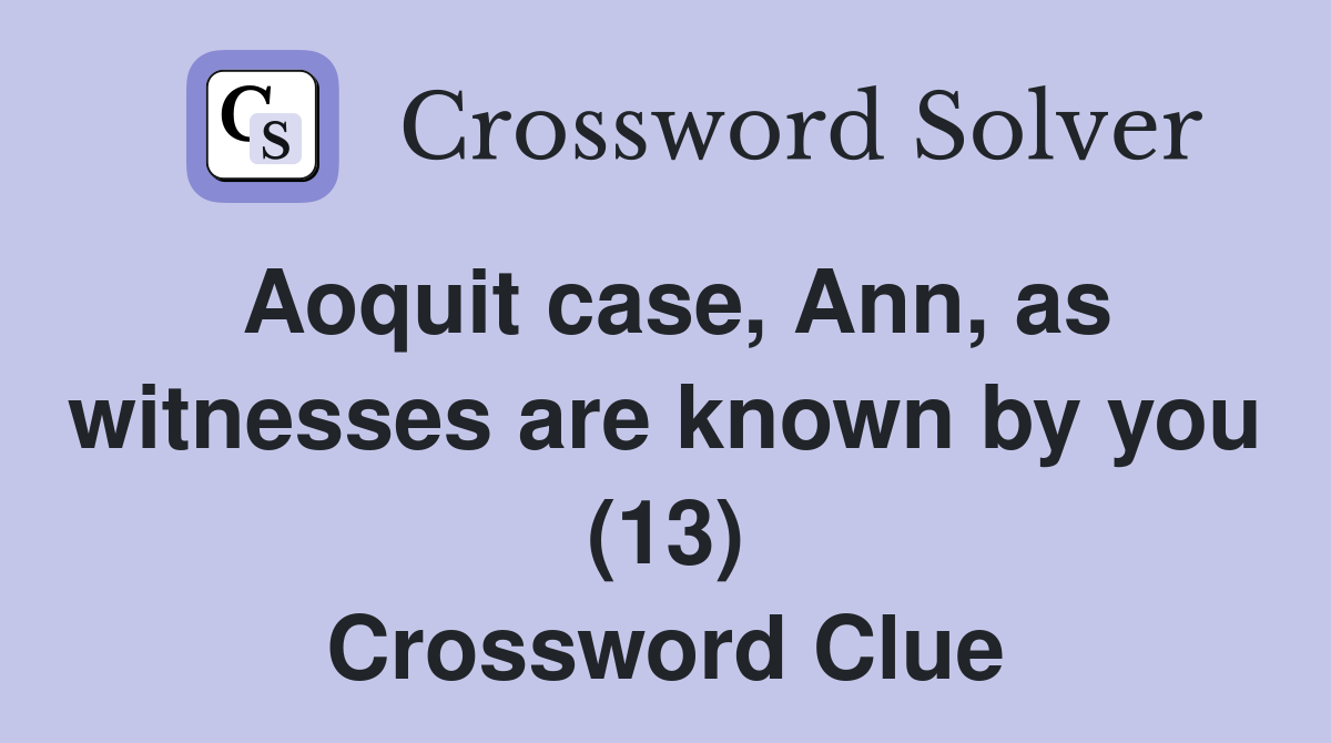 Aoquit case, Ann, as witnesses are known by you (13) Crossword Clue