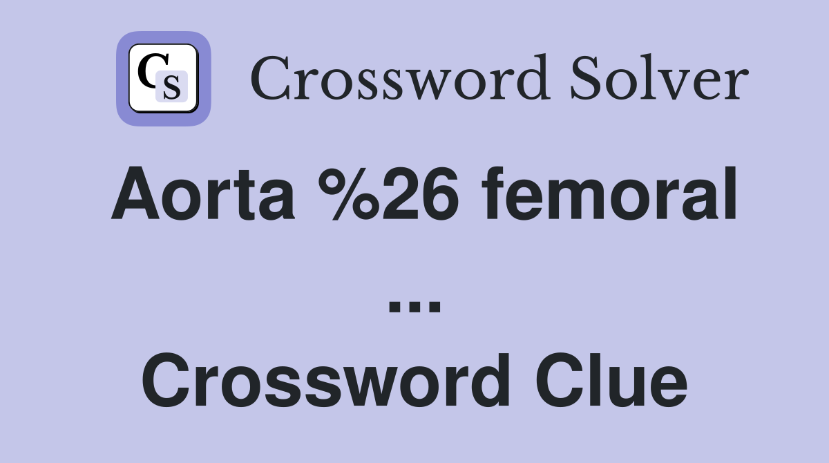 Aorta %26 femoral ... Crossword Clue