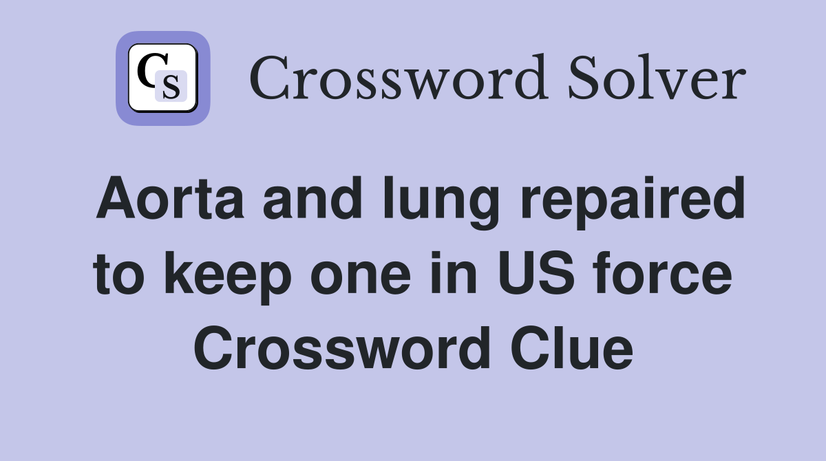 Aorta and lung repaired to keep one in US force Crossword Clue