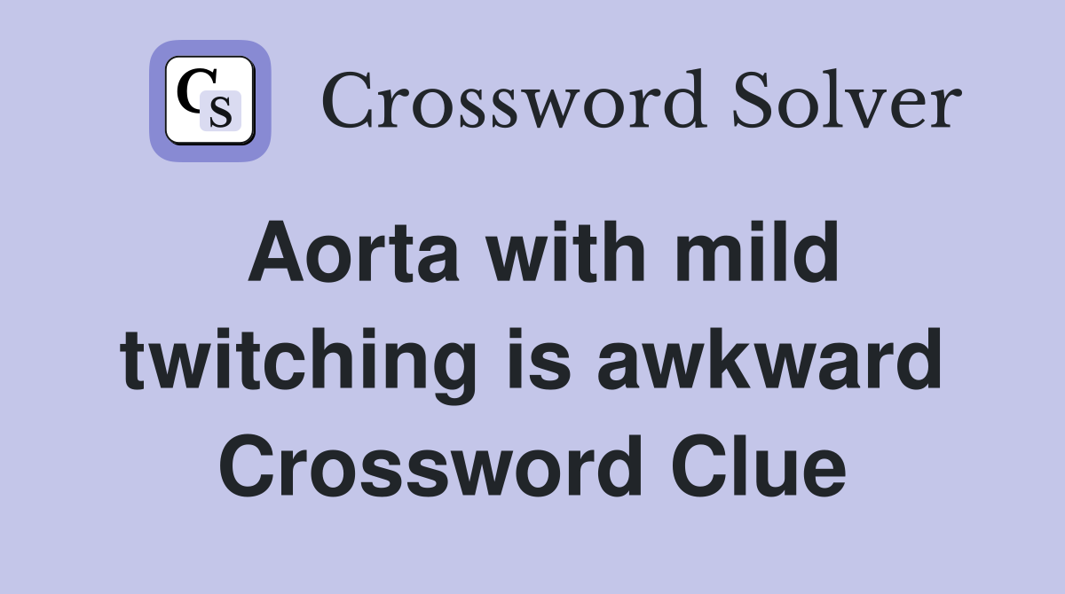 Aorta with mild twitching is awkward Crossword Clue
