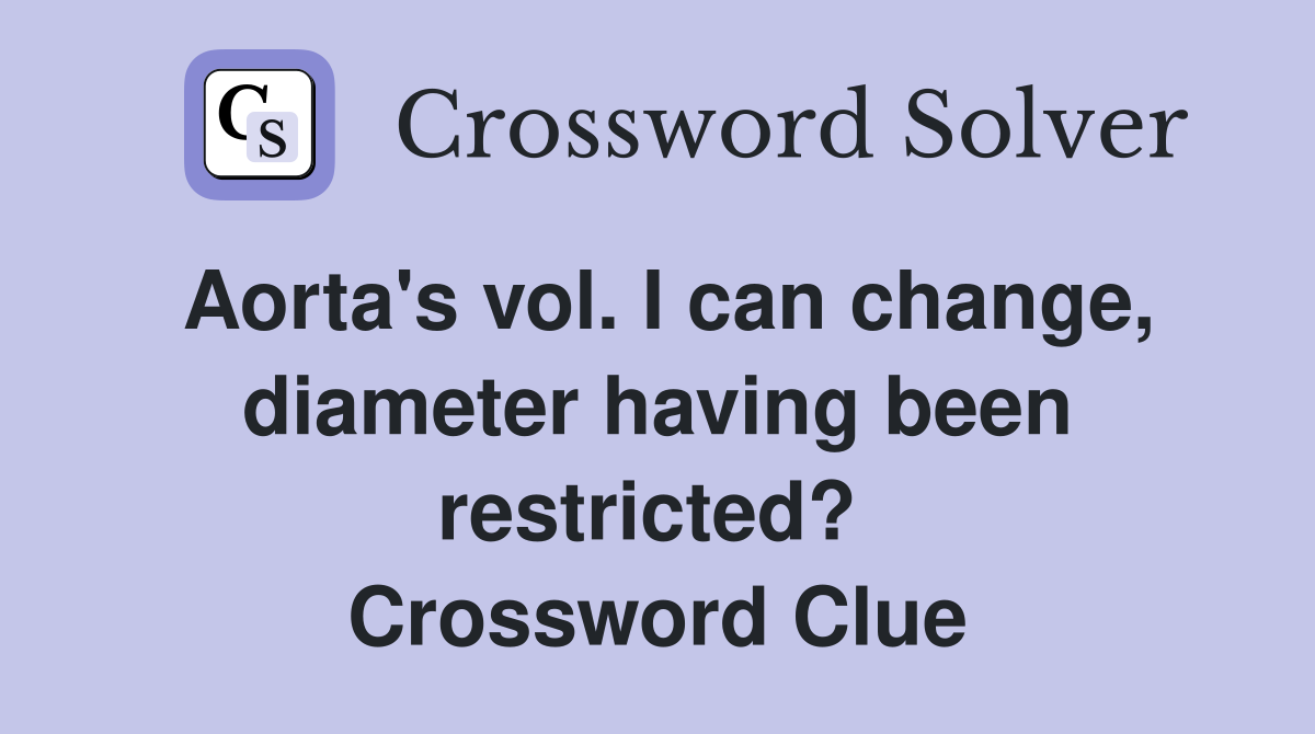 Aorta's vol. I can change, diameter having been restricted?  Crossword Clue