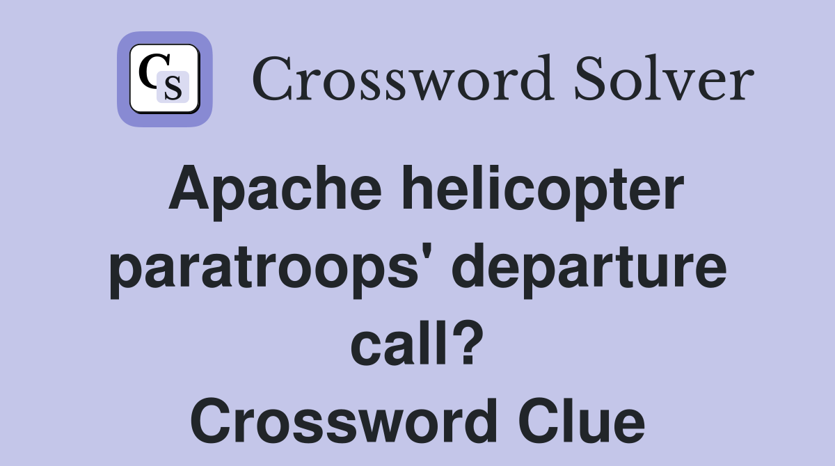 Apache helicopter paratroops' departure call? Crossword Clue