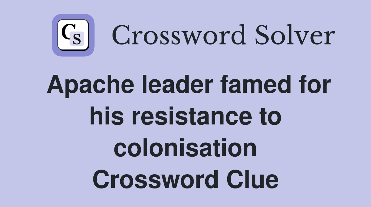 Apache leader famed for his resistance to colonisation Crossword Clue
