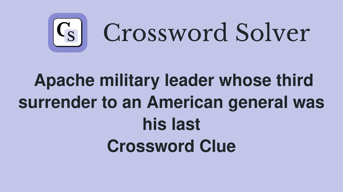 Apache military leader whose third surrender to an American general was his last Crossword Clue