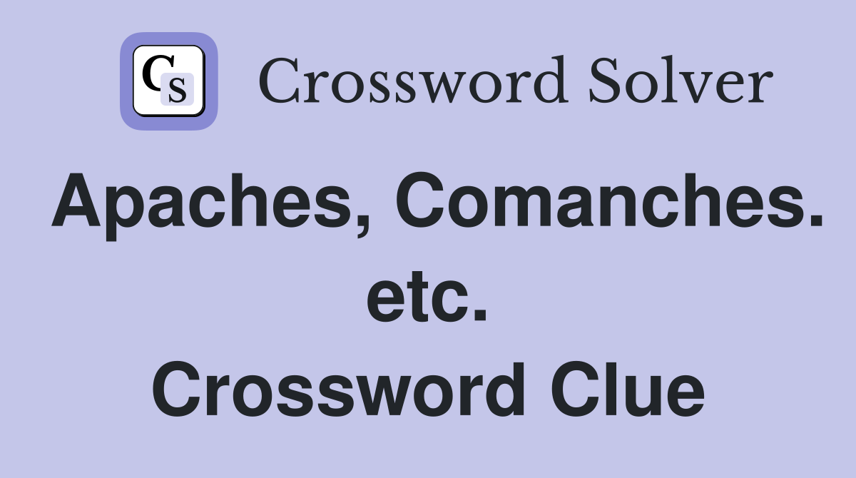 Apaches, Comanches. etc. Crossword Clue