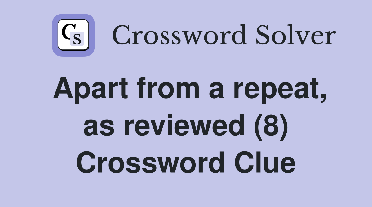 Apart from a repeat, as reviewed (8) Crossword Clue