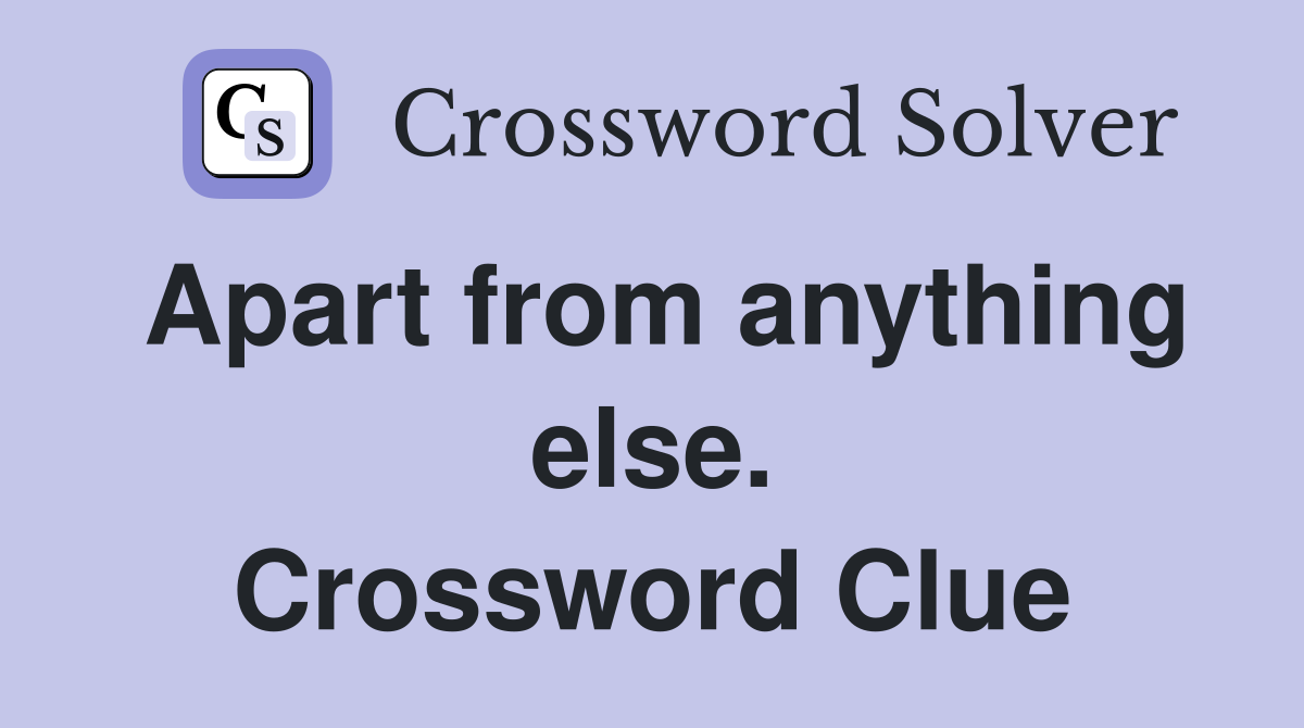 Apart from anything else. Crossword Clue