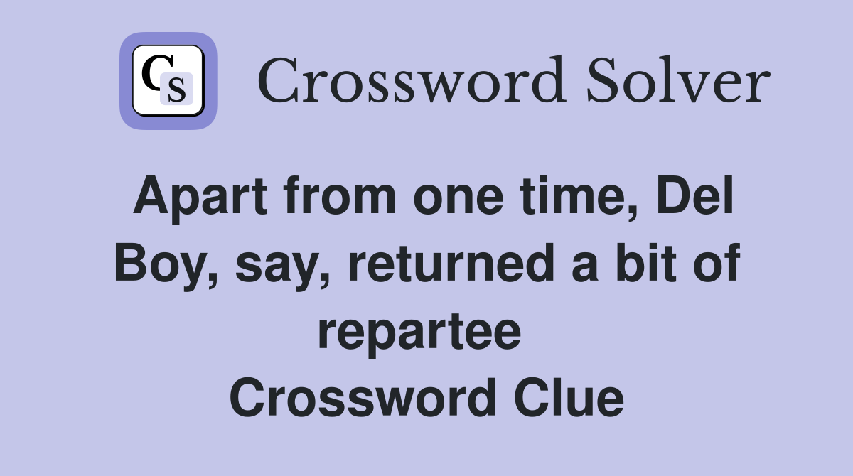 Apart from one time, Del Boy, say, returned a bit of repartee  Crossword Clue