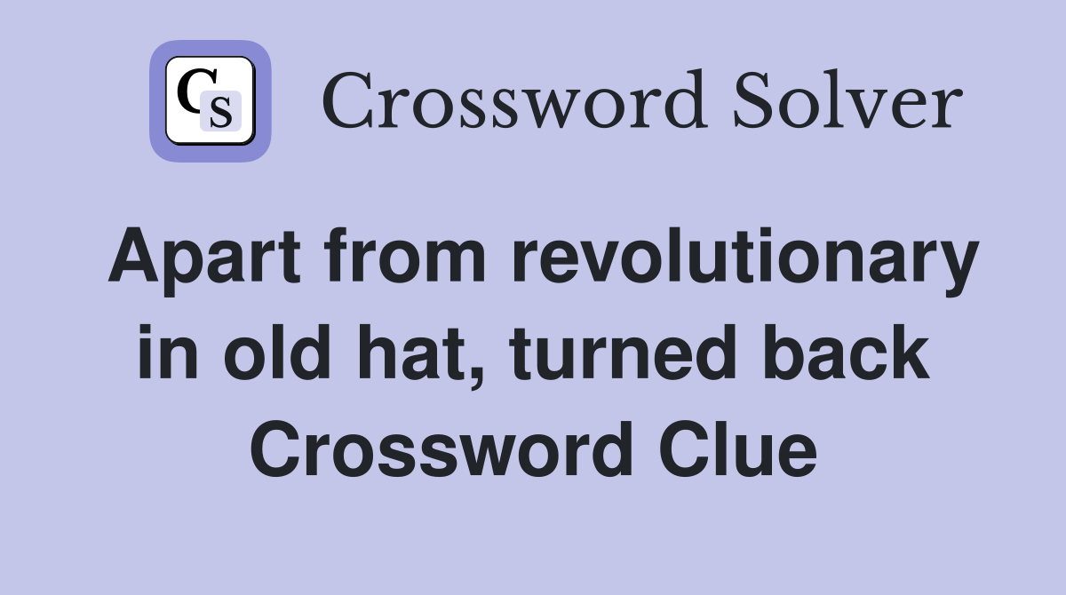 Apart from revolutionary in old hat, turned back Crossword Clue