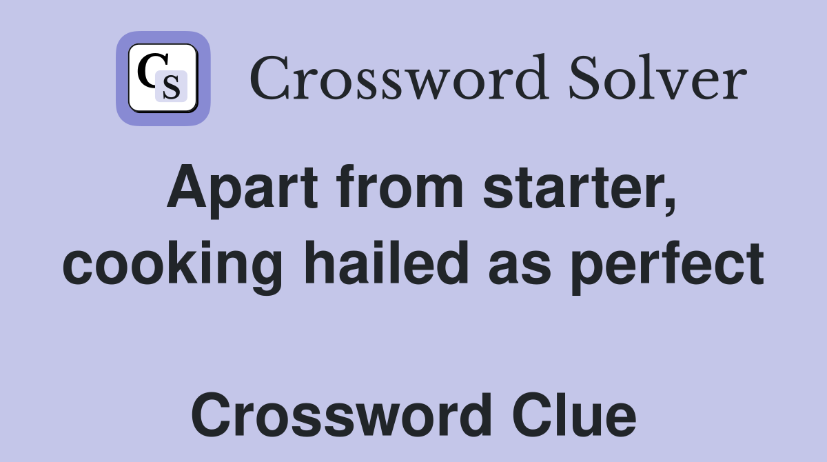 Apart from starter, cooking hailed as perfect  Crossword Clue