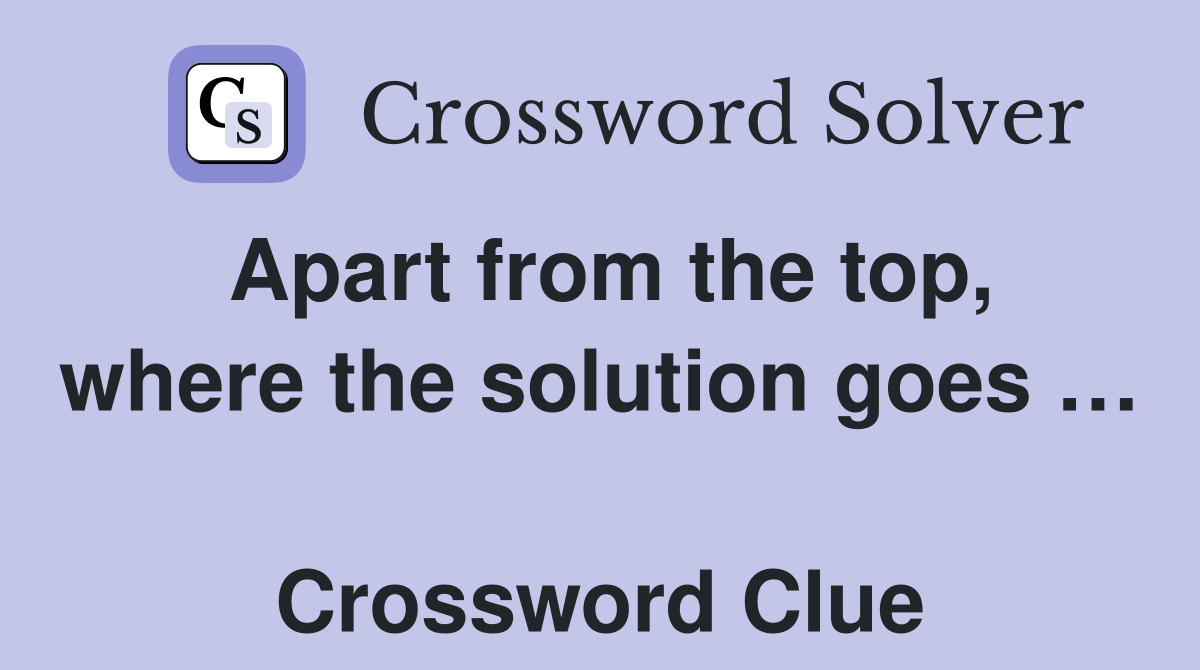 Apart from the top, where the solution goes …  Crossword Clue