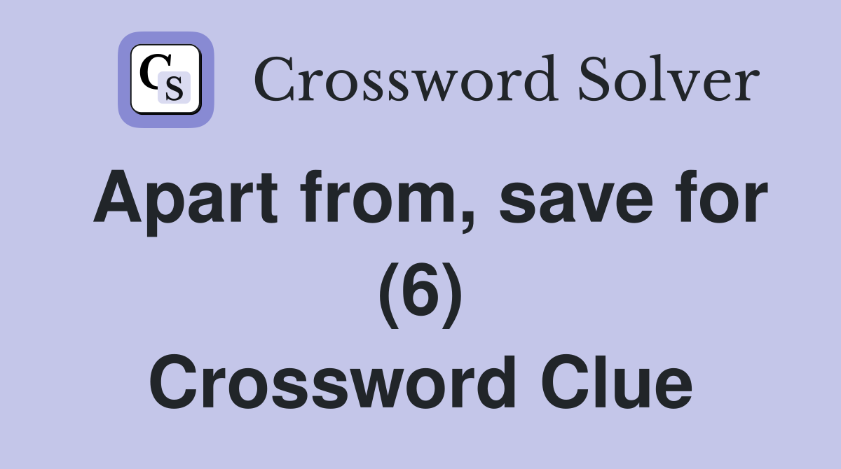 Apart from, save for (6) Crossword Clue