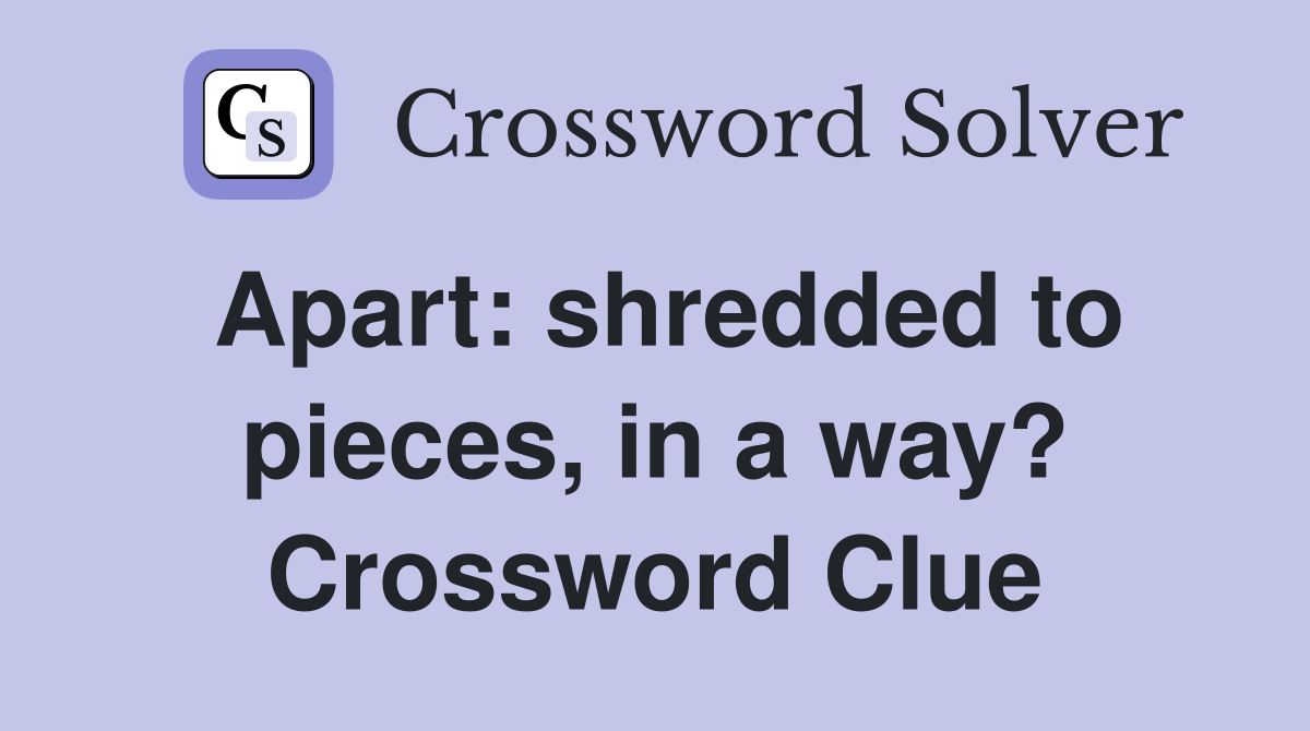 Apart: shredded to pieces, in a way? Crossword Clue