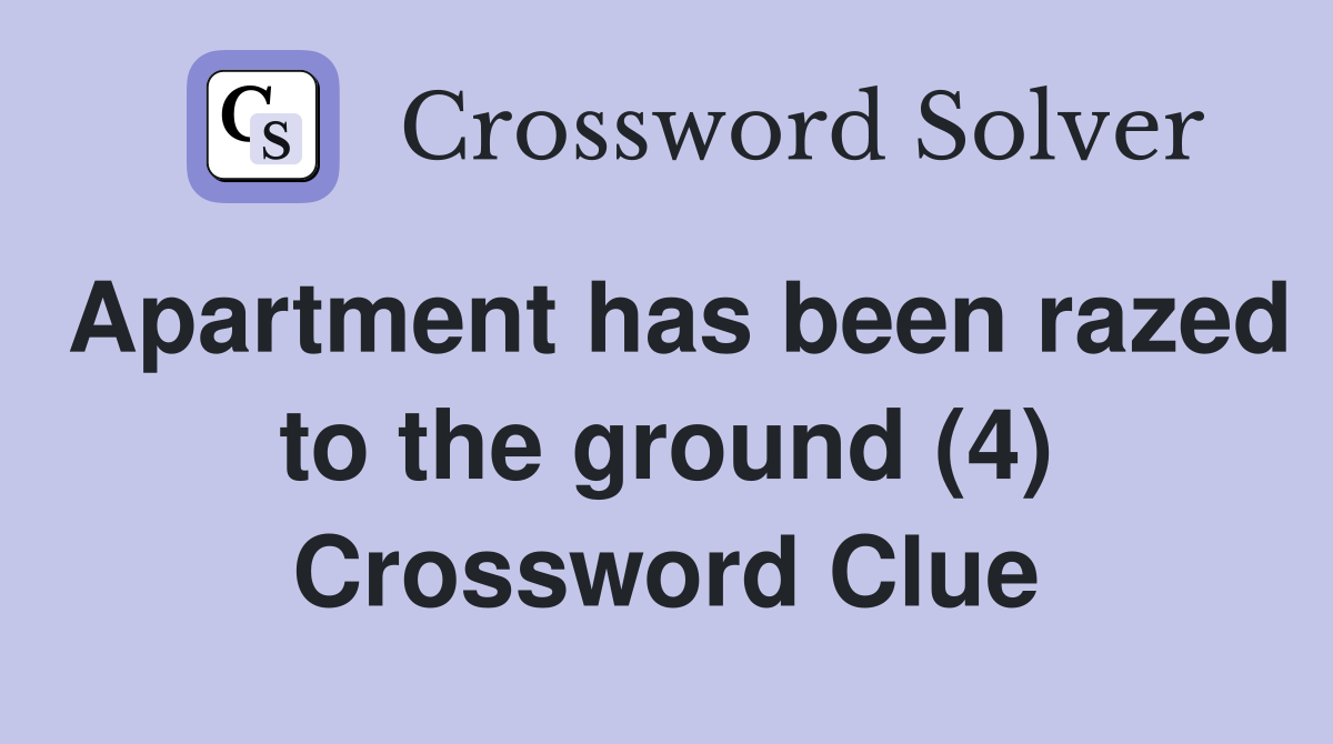 Apartment has been razed to the ground (4) Crossword Clue