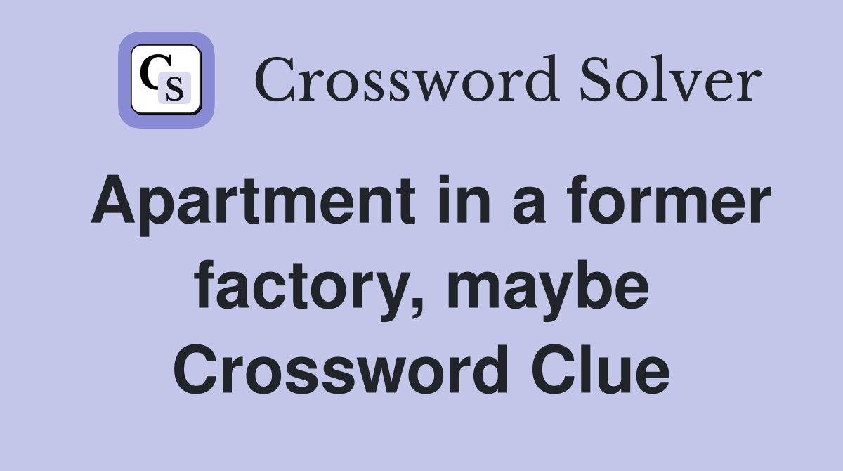 Apartment in a former factory, maybe Crossword Clue