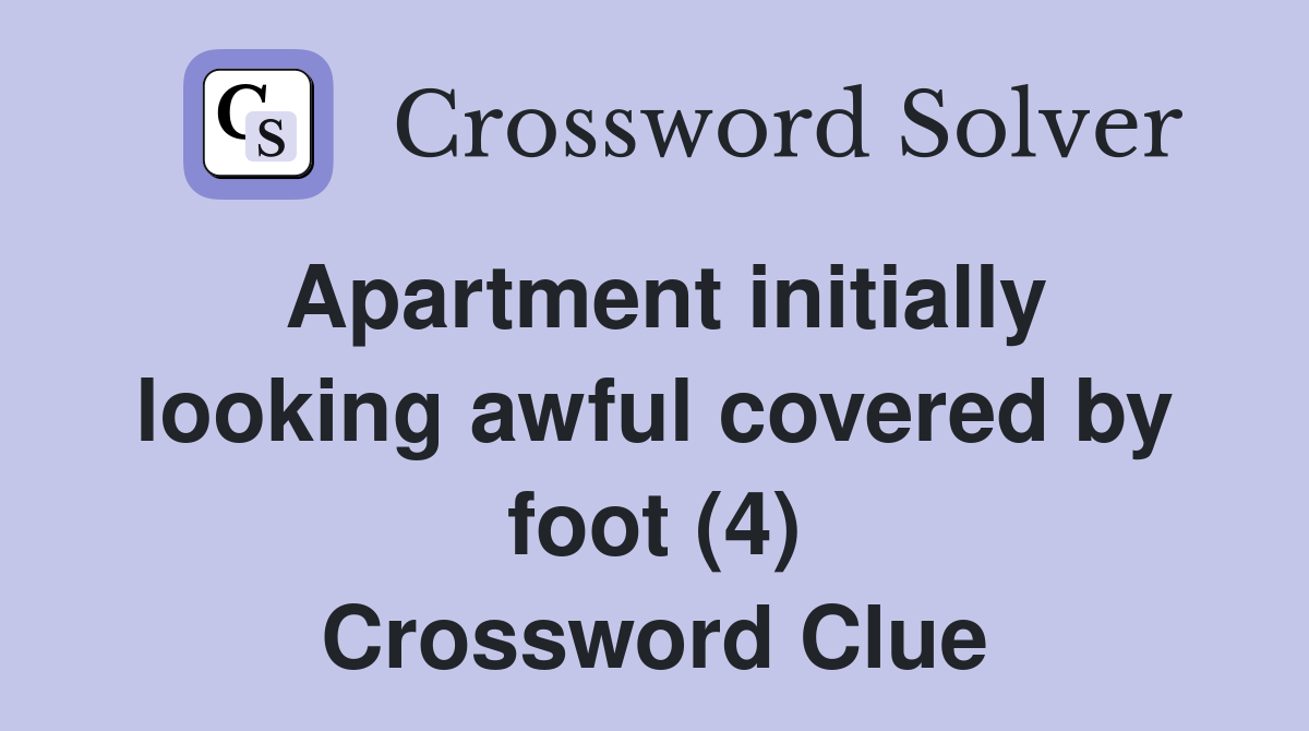 Apartment initially looking awful covered by foot (4) Crossword Clue
