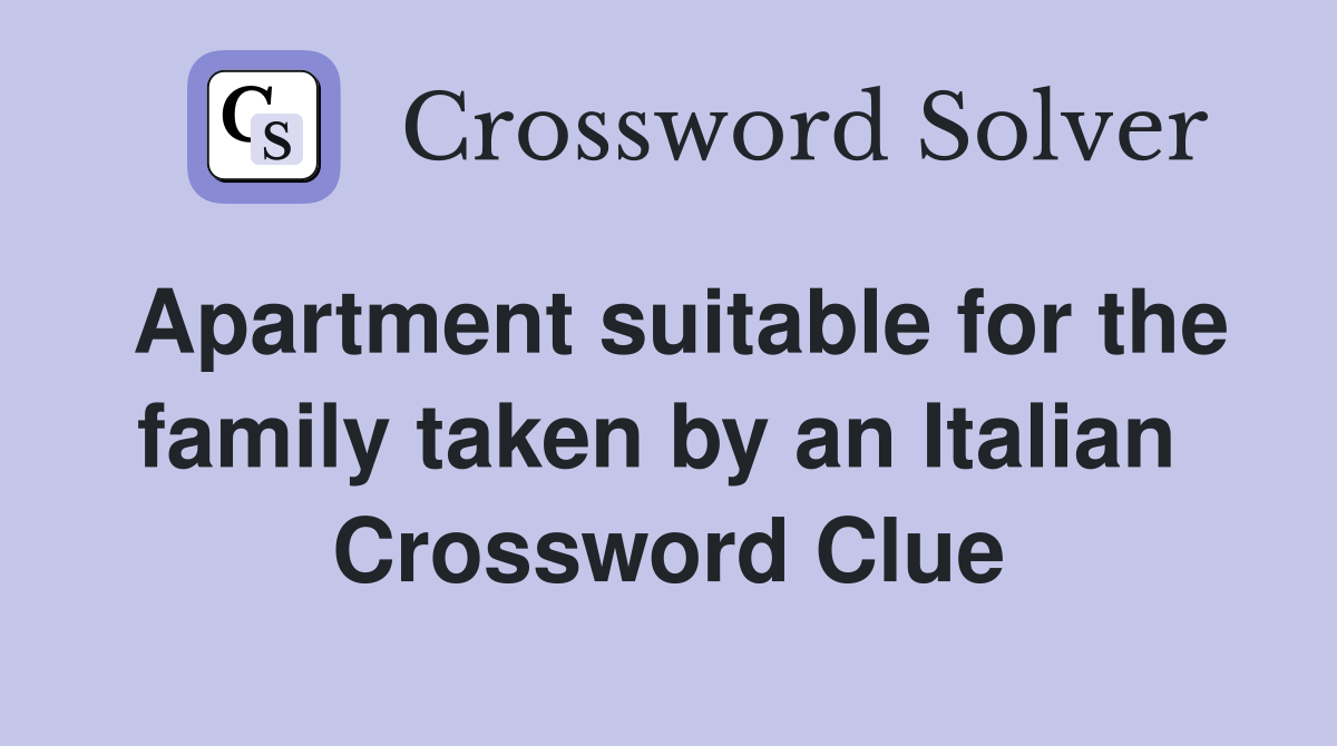 Apartment suitable for the family taken by an Italian  Crossword Clue