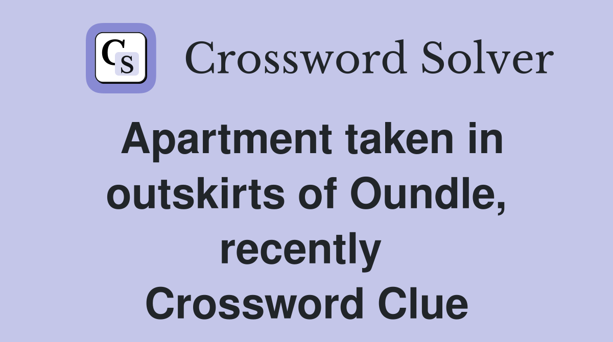 Apartment taken in outskirts of Oundle, recently  Crossword Clue