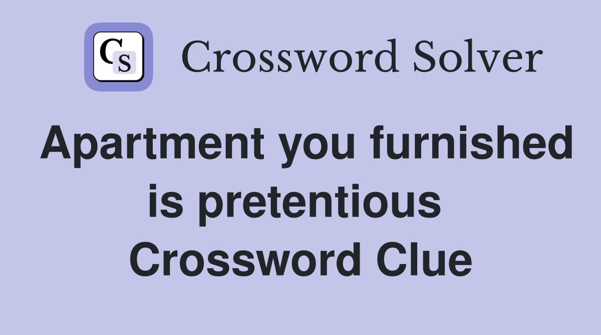 Apartment you furnished is pretentious  Crossword Clue