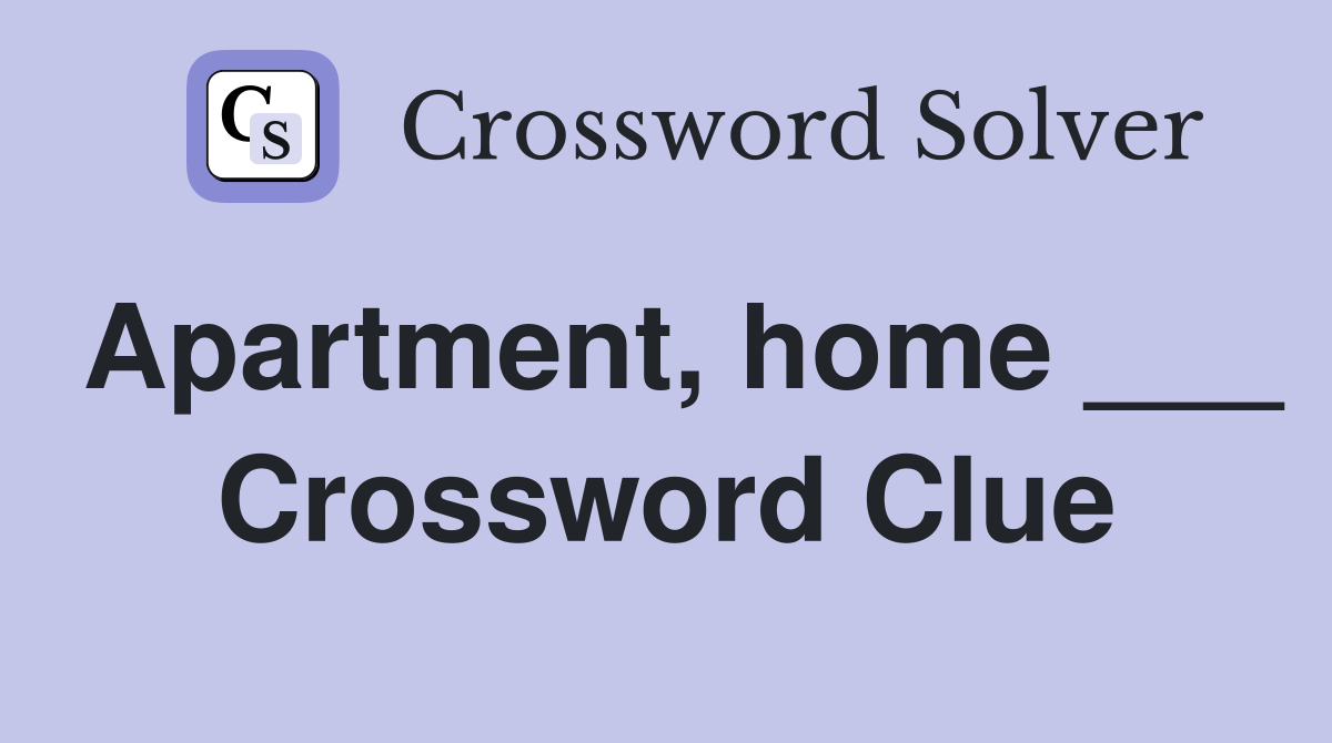 Apartment, home ___ Crossword Clue