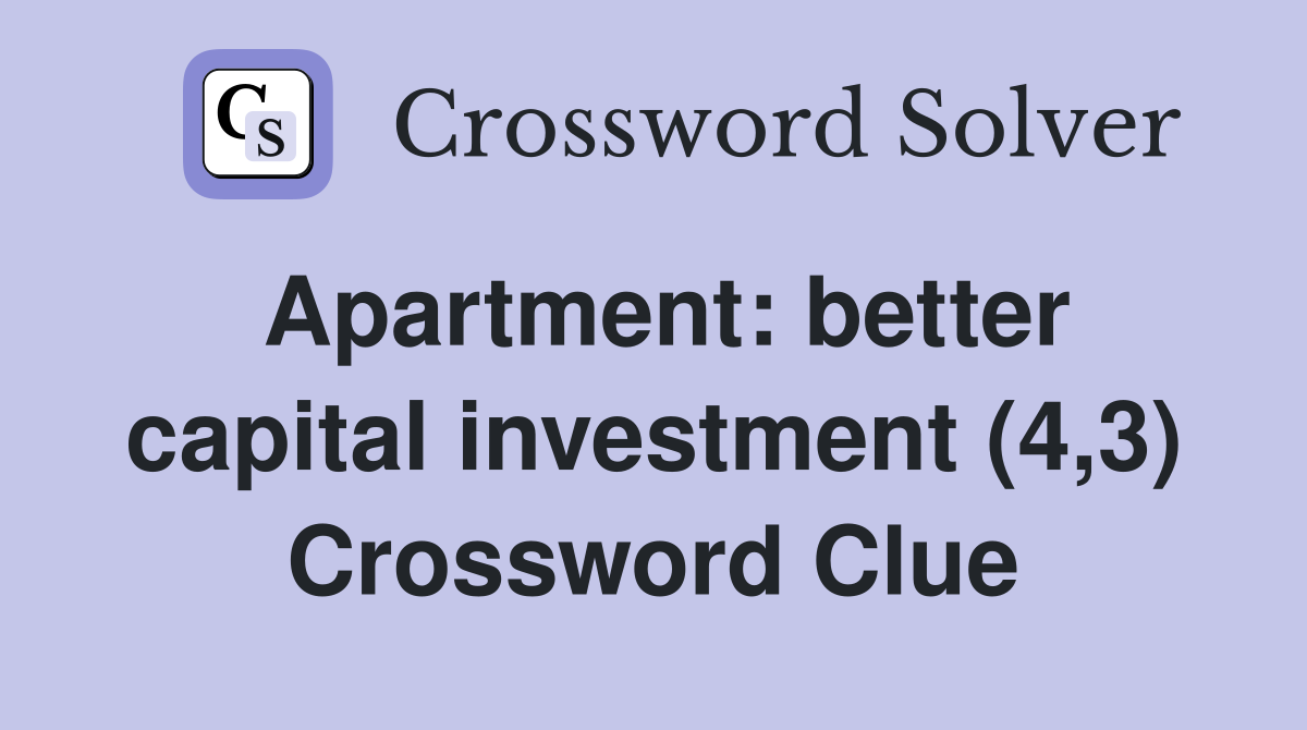 Apartment: better capital investment (4,3) Crossword Clue