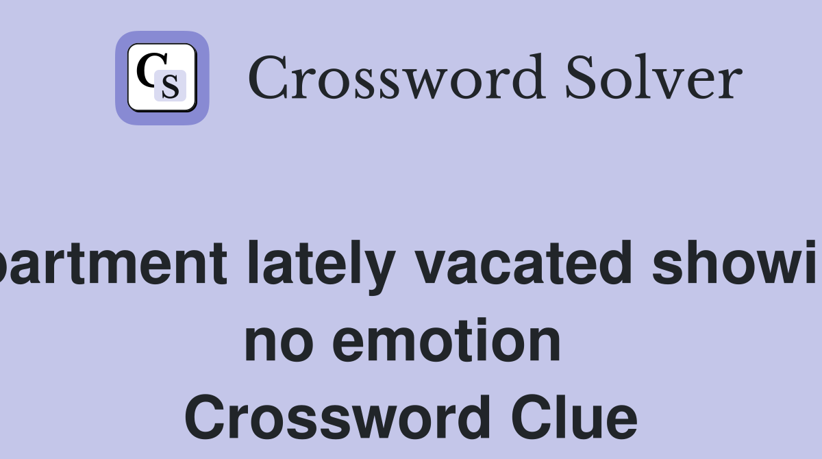 Apartment lately vacated showing no emotion  Crossword Clue