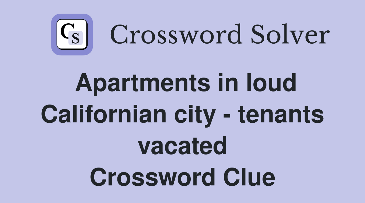 Apartments in loud Californian city - tenants vacated Crossword Clue