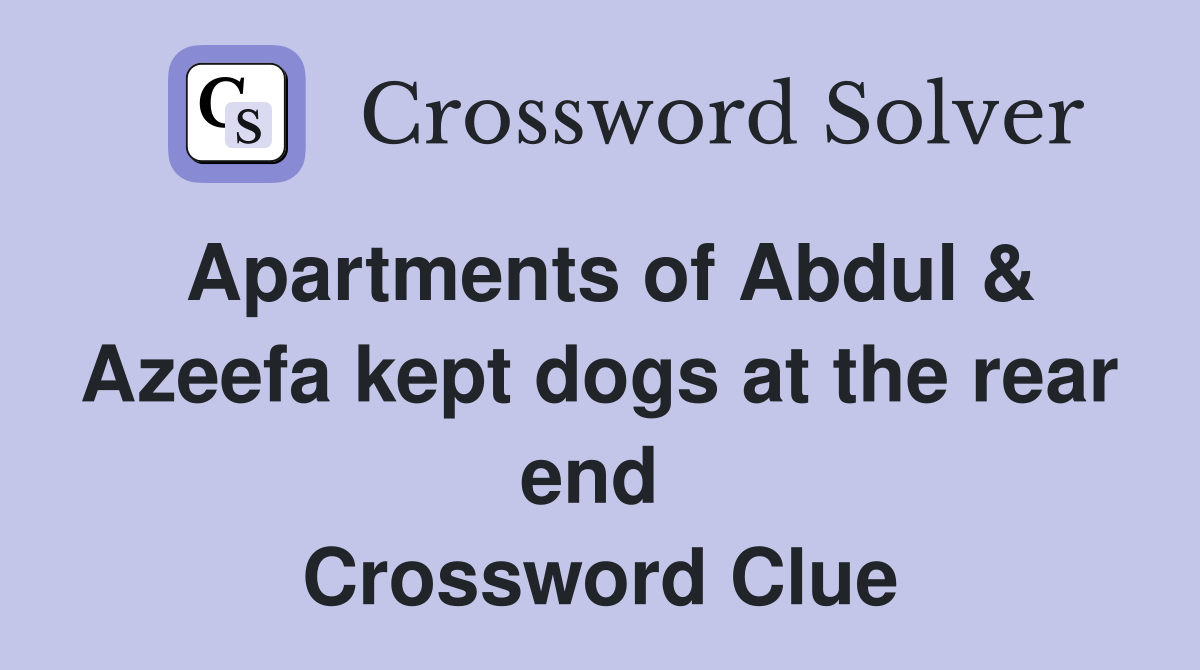 Apartments of Abdul & Azeefa kept dogs at the rear end  Crossword Clue