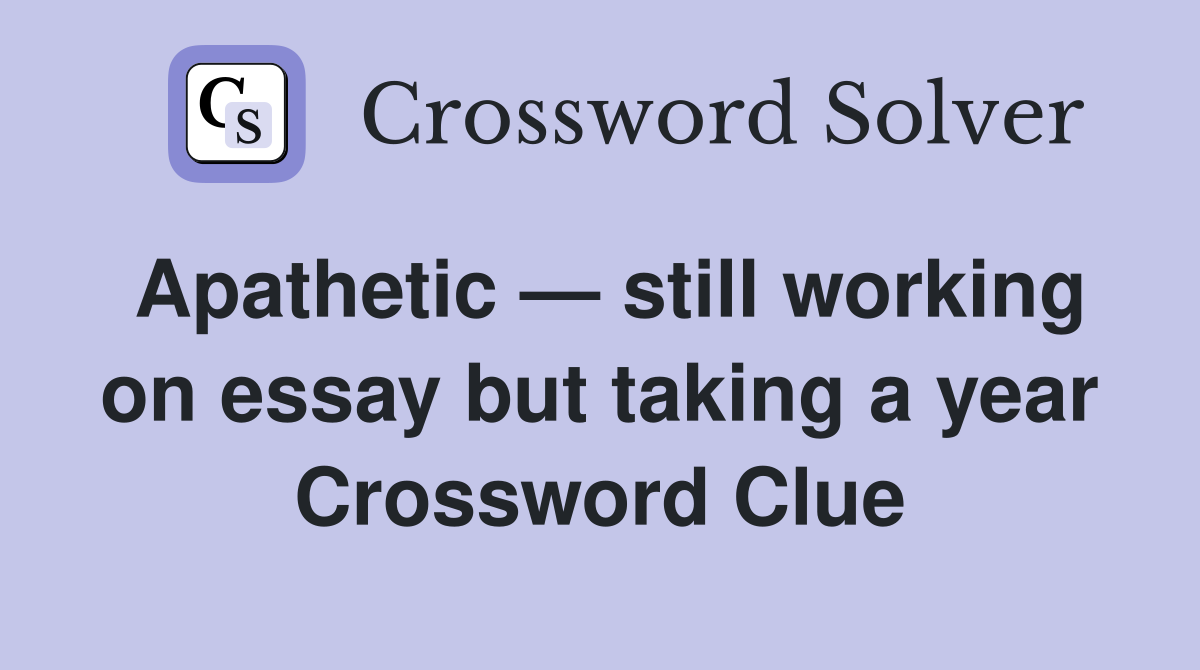 Apathetic — still working on essay but taking a year Crossword Clue