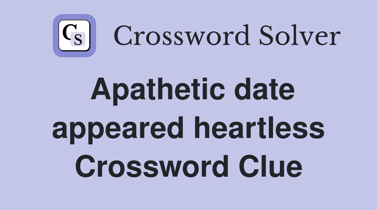 Apathetic date appeared heartless Crossword Clue