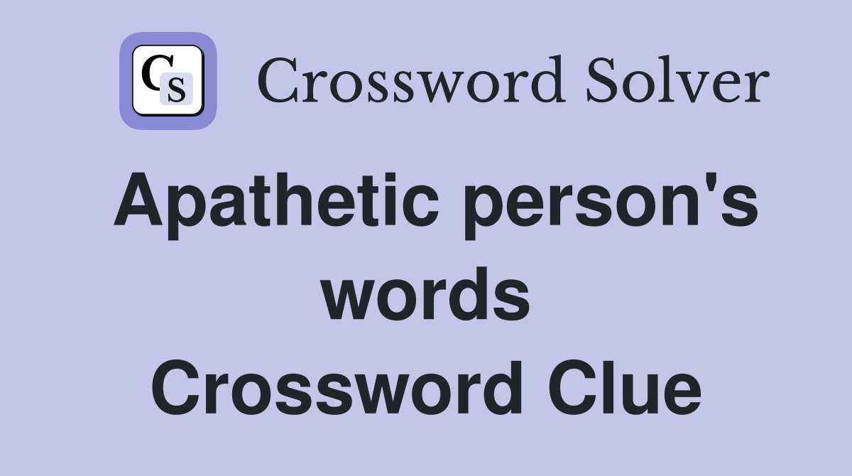 Apathetic person's words Crossword Clue