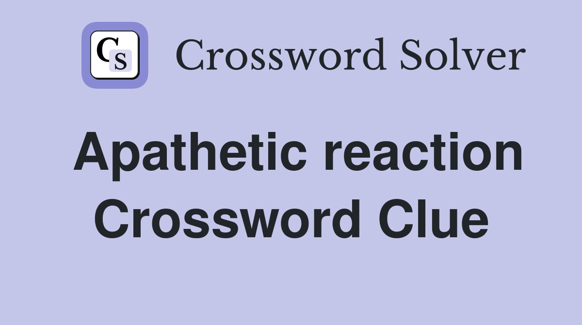 Apathetic reaction Crossword Clue