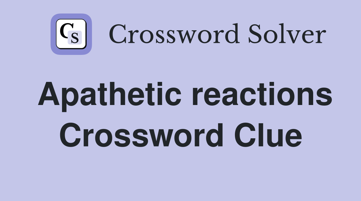 Apathetic reactions Crossword Clue
