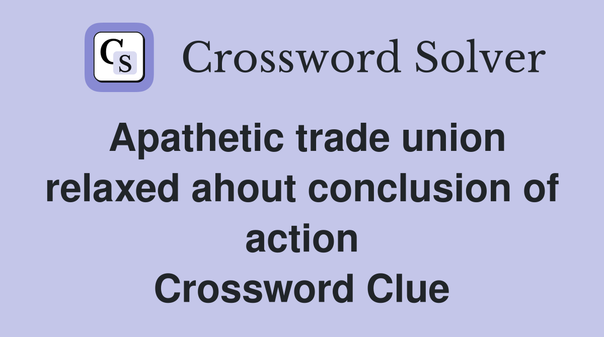 Apathetic trade union relaxed ahout conclusion of action Crossword Clue