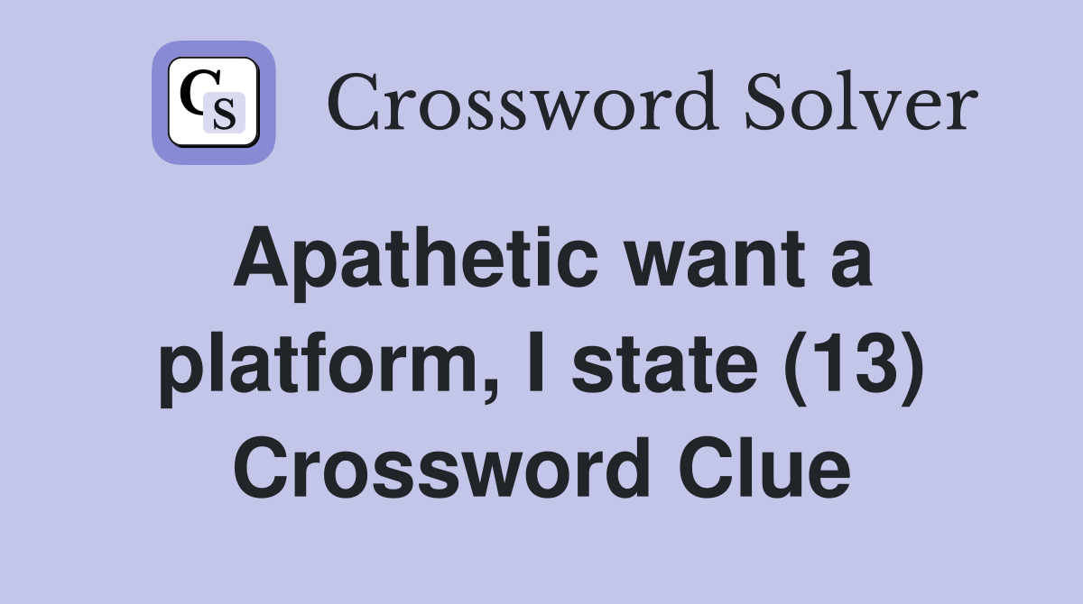 Apathetic want a platform, I state (13) Crossword Clue
