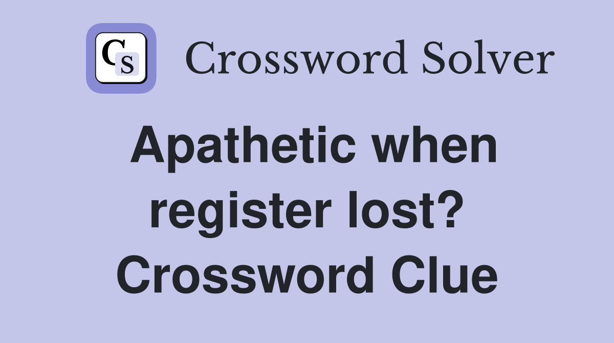 Apathetic when register lost? Crossword Clue