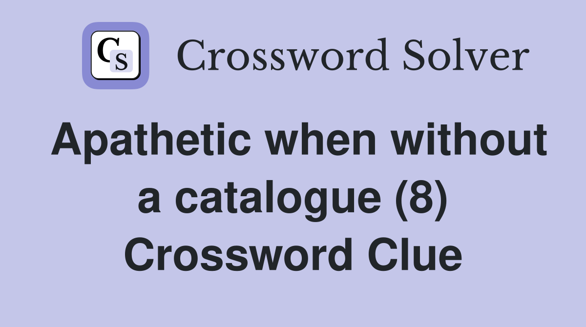 Apathetic when without a catalogue (8) Crossword Clue