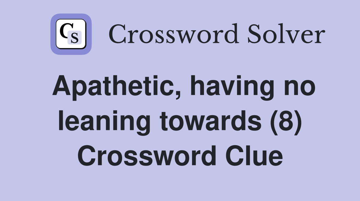 Apathetic, having no leaning towards (8) Crossword Clue