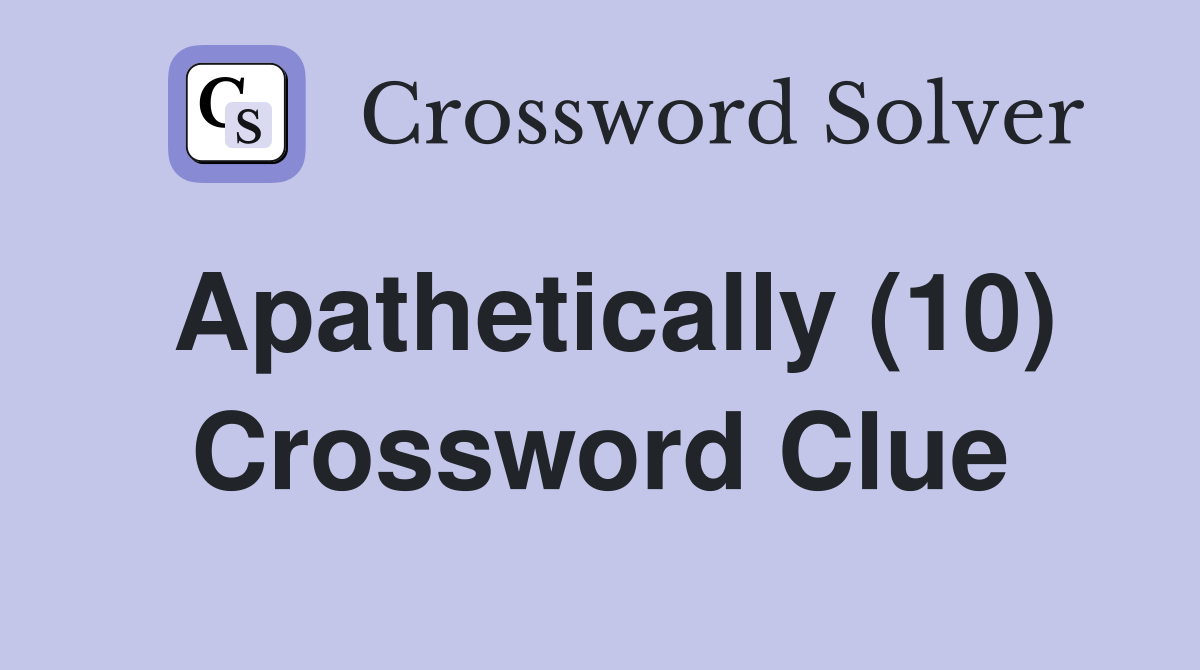 Apathetically (10) Crossword Clue