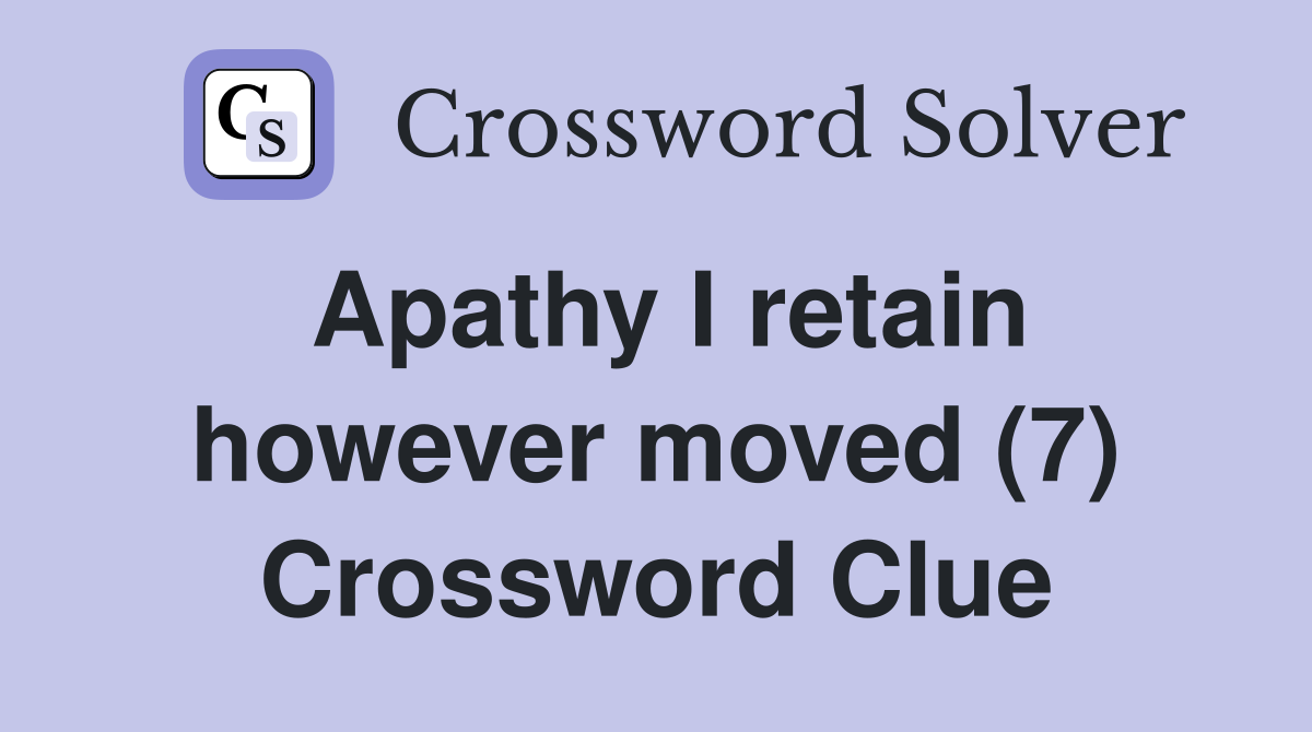 Apathy I retain however moved (7) Crossword Clue
