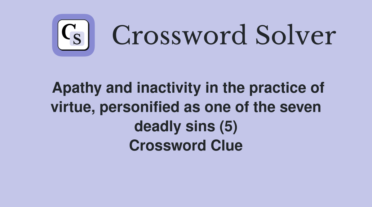Apathy and inactivity in the practice of virtue, personified as one of the seven deadly sins (5) Crossword Clue