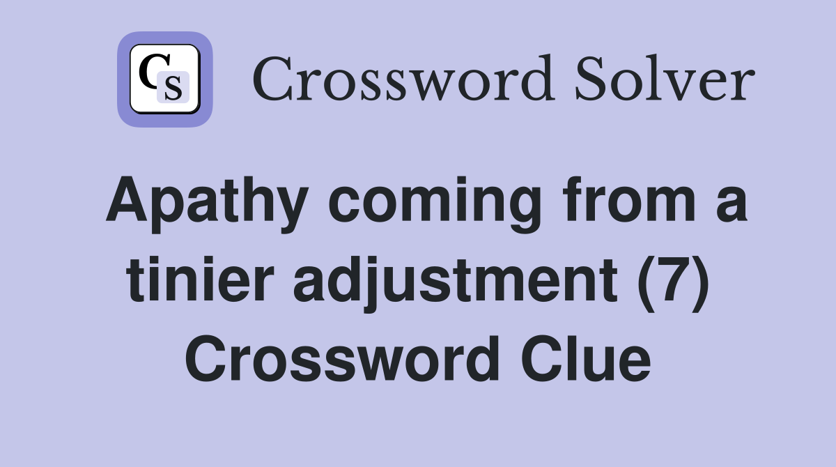 Apathy coming from a tinier adjustment (7) Crossword Clue