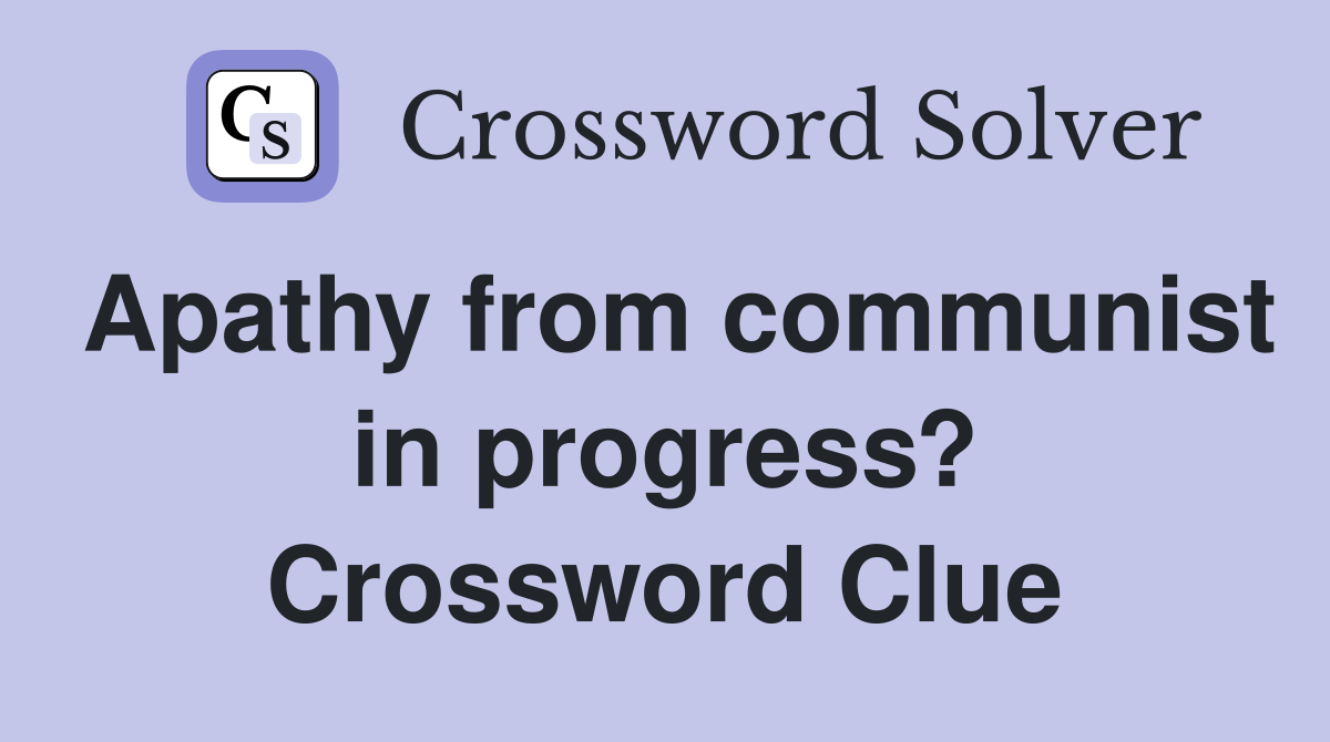 Apathy from communist in progress? Crossword Clue