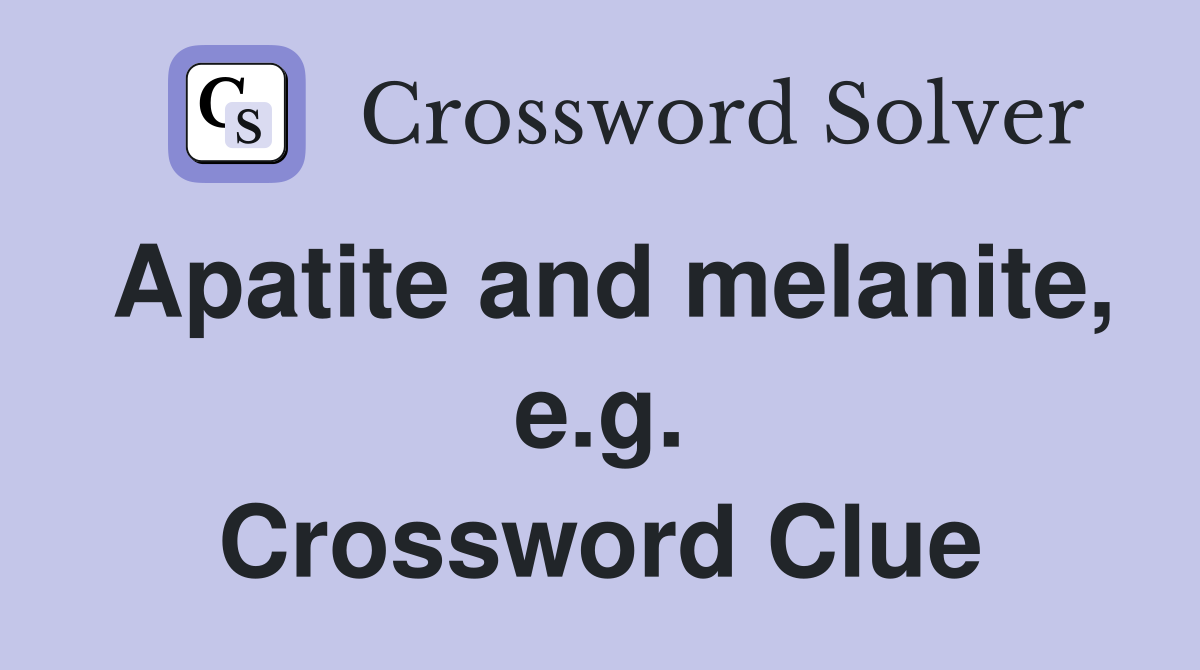Apatite and melanite, e.g. Crossword Clue