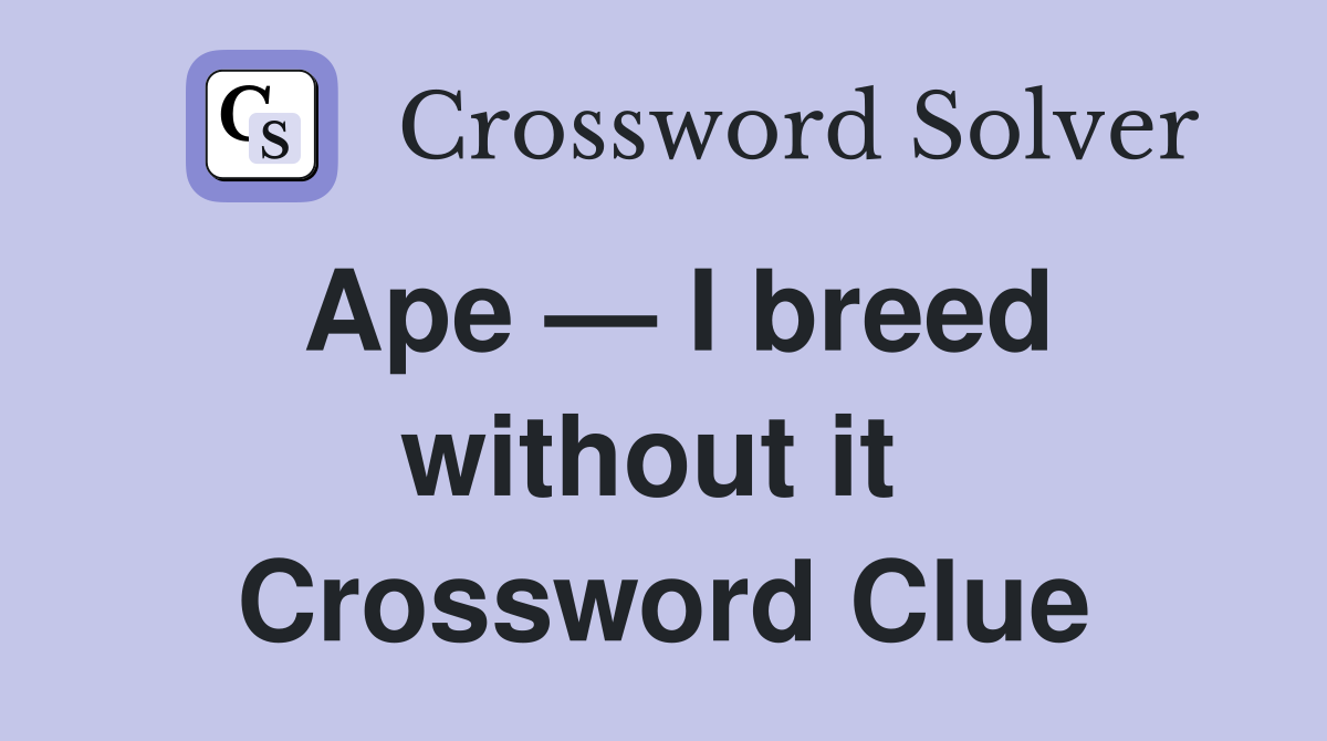 Ape — I breed without it  Crossword Clue
