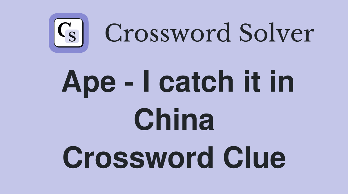Ape - I catch it in China Crossword Clue