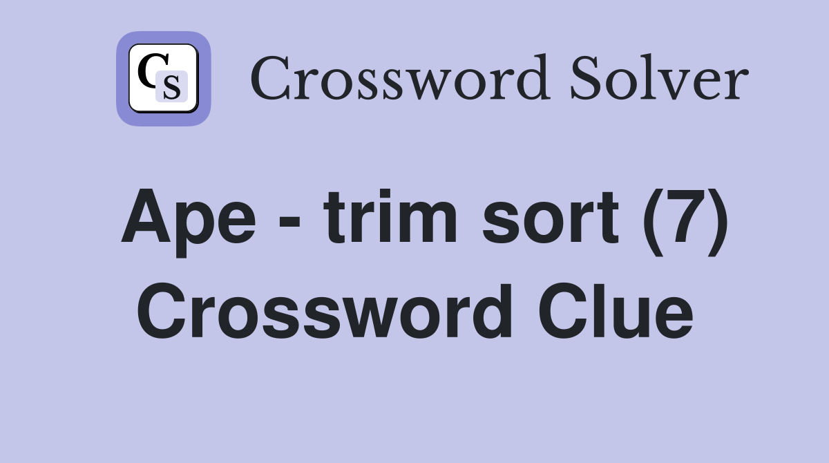 Ape - trim sort (7) Crossword Clue